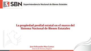 La propiedad predial estatal en el marco del
Sistema Nacional de Bienes Estatales
José Felisandro Mas Camus
Director de Normas y Registro
 