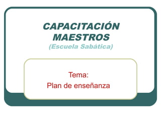 CAPACITACIÓN
MAESTROS
(Escuela Sabática)

Tema:
Plan de enseñanza

 