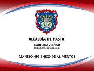 SECRETARÍA DE SALUD
Oficina de Salud Ambiental
MANEJO HIGIENICO DE ALIMENTOS
ALCALDÍA DE PASTO
 