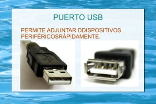 PUERTO USB
PERMITE ADJUNTAR DDISPOSITIVOS
PERIFÉRICOSRÁPIDAMENTE.
 