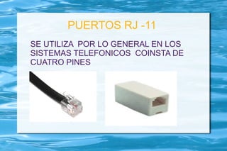 PUERTOS RJ -11
SE UTILIZA POR LO GENERAL EN LOS
SISTEMAS TELEFONICOS COINSTA DE
CUATRO PINES
 