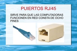 PUIERTOS RJ/45
SIRVE PARA QUE LAS COMPUTADORAS
FUNCIONEN EN RED CONSTA DE OCHO
PINES
 