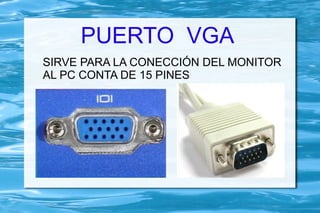 PUERTO VGA
SIRVE PARA LA CONECCIÓN DEL MONITOR
AL PC CONTA DE 15 PINES
 