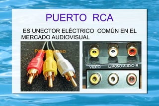 PUERTO RCA
ES UNECTOR ELÉCTRICO COMÚN EN EL
MERCADO AUDIOVISUAL
 