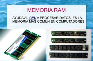 MEMORIA RAM
AYUDA AL CPU A PROCESAR DATOS, ES LA
MEMORIA MÁS COMÚN EN COMPUTADORES
 