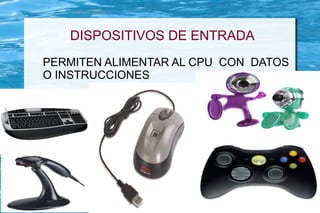 DISPOSITIVOS DE ENTRADA
PERMITEN ALIMENTAR AL CPU CON DATOS
O INSTRUCCIONES
 