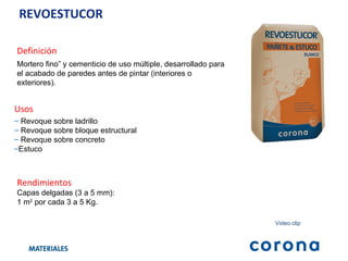 REVOESTUCOR Definición Mortero fino” y cementicio de uso múltiple, desarrollado para el acabado de paredes antes de pintar (interiores o exteriores). Usos Revoque sobre ladrillo Revoque sobre bloque estructural Revoque sobre concreto Estuco Rendimientos Capas delgadas (3 a 5 mm):  1 m 2  por cada 3 a 5 Kg.  Video clip 