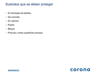 Sustratos que se deben proteger En fachadas de ladrillos  De concreto  En mármol  Piedra  Bloque  Pinturas y otras superficies porosas.  