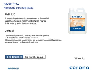 Definición Líquido impermeabilizante contra la humedad ascendente que impermeabiliza los muros interiores y evita descascarados.   Ventajas Viene listo para usar,  NO requiere mezclas previas. Alta resistencia a la humedad Freática. Corrige problemas ocasionados por la mala impermeabilización de sobrecrecimiento en las construcciones. BARRERA Hidrófugo para fachadas Videoclip Rendimiento 1 m lineal / galón  