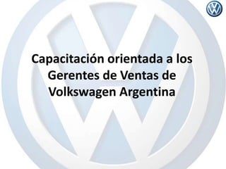 Capacitación orientada a los
  Gerentes de Ventas de
  Volkswagen Argentina
 