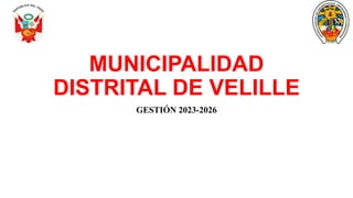 MUNICIPALIDAD
DISTRITAL DE VELILLE
GESTIÓN 2023-2026
 