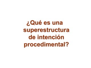 ¿Qué es una
superestructura
de intención
procedimental?
 