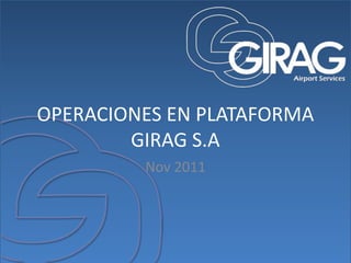 OPERACIONES EN PLATAFORMA
        GIRAG S.A
         Nov 2011
 