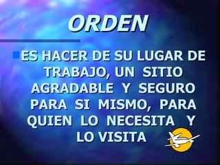 ORDEN  ES HACER DE SU LUGAR DE TRABAJO, UN  SITIO AGRADABLE  Y  SEGURO PARA  SI  MISMO,  PARA QUIEN  LO  NECESITA  Y  LO VISITA   