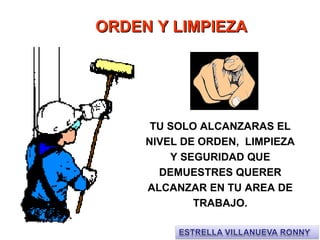 TU SOLO ALCANZARAS EL
NIVEL DE ORDEN, LIMPIEZA
Y SEGURIDAD QUE
DEMUESTRES QUERER
ALCANZAR EN TU AREA DE
TRABAJO.
ORDEN Y LIMPIEZAORDEN Y LIMPIEZA
 