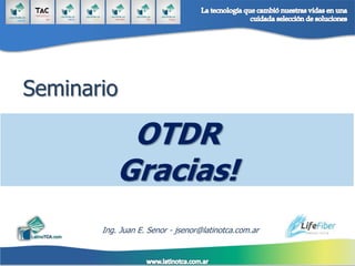 Gracias!
OTDR
Seminario
Ing. Juan E. Senor - jsenor@latinotca.com.ar
 