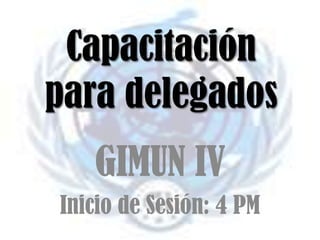 Capacitación para delegados GIMUN IV Inicio de Sesión: 4 PM 