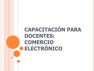 CAPACITACIÓN PARA DOCENTES: COMERCIO ELECTRÓNICO 