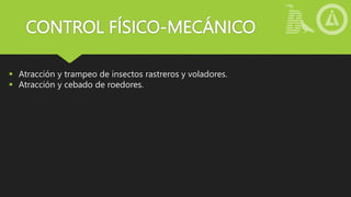 CONTROL FÍSICO-MECÁNICO
 Atracción y trampeo de insectos rastreros y voladores.
 Atracción y cebado de roedores.
 