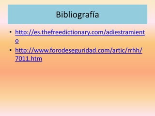 Bibliografía
• http://es.thefreedictionary.com/adiestramient
o
• http://www.forodeseguridad.com/artic/rrhh/
7011.htm
 