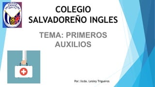 COLEGIO
SALVADOREÑO INGLES
TEMA: PRIMEROS
AUXILIOS
Por: licda. Lesley Trigueros
 