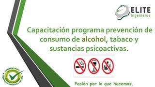 Capacitación programa prevención de
consumo de alcohol, tabaco y
sustancias psicoactivas.
Pasión por lo que hacemos.
 