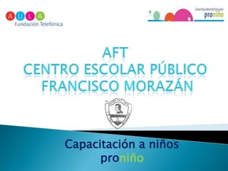 AFT Centro Escolar Público  Francisco Morazán Capacitación a niños proniño 