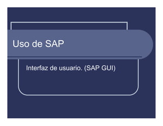 Uso de SAP

  Interfaz de usuario. (SAP GUI)
 