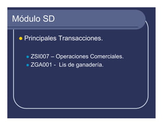 Módulo SD

  Principales Transacciones.

    ZSI007 – Operaciones Comerciales.
    ZGA001 - Lis de ganadería.
 