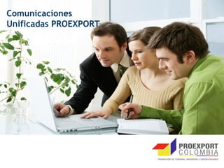Agenda
Comunicaciones
Unificadas PROEXPORT


   • Propósito
   • Alcance
   • Metodología
   • Equipo de trabajo
   • Plan de comunicaciones
 