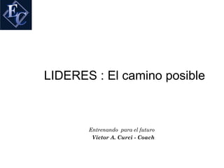 LIDERES : El camino posible



       Entrenando para el futuro
        Víctor A. Curci - Coach
 