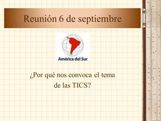 Reunión 6 de septiembre




 ¿Por qué nos convoca el tema
         de las TICS?
 