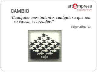 CAMBIO
“Cualquier movimiento, cualquiera que sea
  su causa, es creador.”
                               Edgar Allan Poe
 