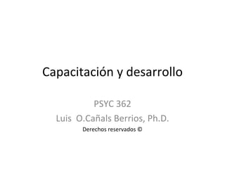 Capacitación y desarrollo PSYC 362 Luis  O.Cañals Berrios, Ph.D. Derechos reservados © 