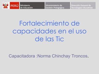 Fortalecimiento de capacidades en el uso de las Tic Capacitadora :Norma Chinchay Troncos . 