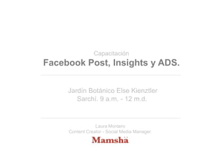 Capacitación

Facebook Post, Insights y ADS.
Jardín Botánico Else Kienztler
Sarchí. 9 a.m. - 12 m.d.

Laura Montero
Content Creator - Social Media Manager.

 