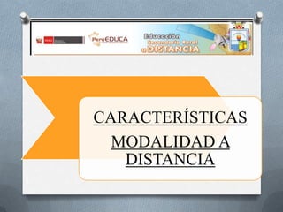 CARACTERÍSTICAS
MODALIDAD A
DISTANCIA

 