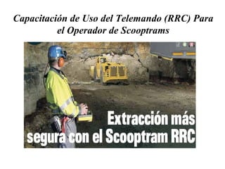 Capacitación de Uso del Telemando (RRC) Para 
el Operador de Scooptrams 
 