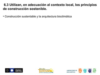 6.3 Utilizan, en adecuación al contexto local, los principios
de construcción sostenible.
• Construcción sustentable y la arquitectura bioclimática

LABORATORIO DE
BIOCLIMÁTICA

 