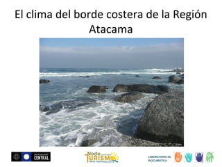 El clima del borde costera de la Región
Atacama

LABORATORIO DE
BIOCLIMÁTICA

 