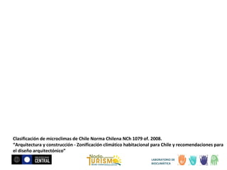 Clasificación de microclimas de Chile Norma Chilena NCh 1079 of. 2008.
“Arquitectura y construcción - Zonificación climático habitacional para Chile y recomendaciones para
el diseño arquitectónico”
LABORATORIO DE
BIOCLIMÁTICA

 