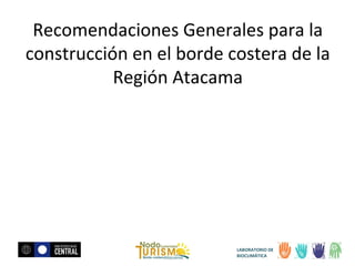 Recomendaciones Generales para la
construcción en el borde costera de la
Región Atacama

LABORATORIO DE
BIOCLIMÁTICA

 