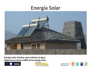 Energía Solar

Energía solar térmico- para calentar el agua.
Capturan en torno al 80% de la energía solar
LABORATORIO DE
BIOCLIMÁTICA

 