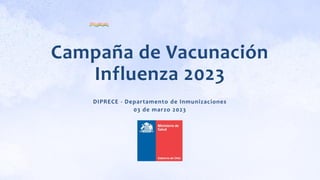 Campaña de Vacunación
Influenza 2023
DIPRECE - Departamento de Inmunizaciones
03 de marzo 2023
 