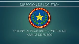 OFICINA DE REGISTRO Y CONTROL DE
ARMAS DE FUEGO
DIRECCIÓN DE LOGÍSTICA
 