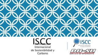 ISCC
Certificación
Internacional
de Sostenibilidad y
Carbono
 