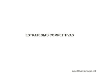 ESTRATEGIAS COMPETITIVAS




                       lamy@boliviaincuba.net
 