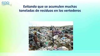 Evitando que se acumulen muchas
toneladas de residuos en los vertederos
 