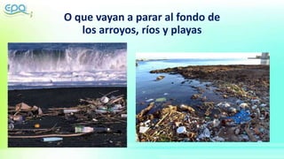 O que vayan a parar al fondo de
los arroyos, ríos y playas
 
