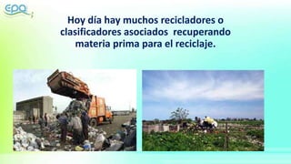 Hoy día hay muchos recicladores o
clasificadores asociados recuperando
materia prima para el reciclaje.
 